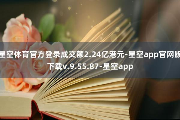 星空体育官方登录成交额2.24亿港元-星空app官网版下载v.9.55.87-星空app