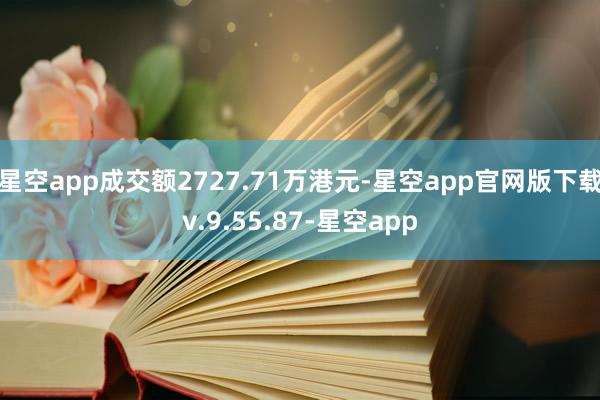 星空app成交额2727.71万港元-星空app官网版下载v.9.55.87-星空app