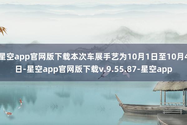 星空app官网版下载本次车展手艺为10月1日至10月4日-星空app官网版下载v.9.55.87-星空app