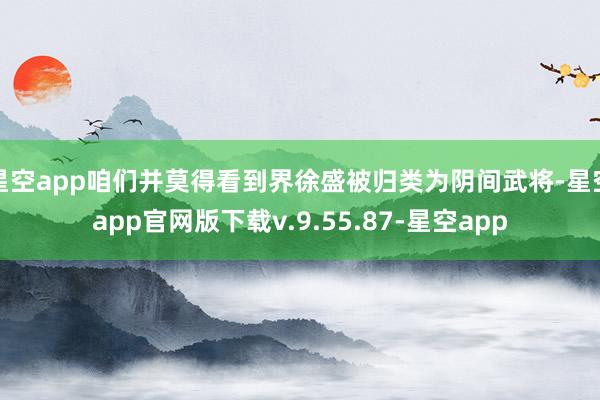 星空app咱们并莫得看到界徐盛被归类为阴间武将-星空app官网版下载v.9.55.87-星空app