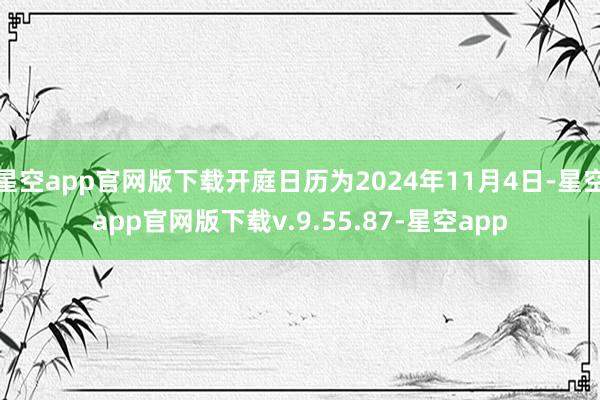 星空app官网版下载开庭日历为2024年11月4日-星空app官网版下载v.9.55.87-星空app