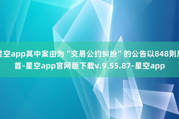 星空app其中案由为“交易公约纠纷”的公告以848则居首-星空app官网版下载v.9.55.87-星空app