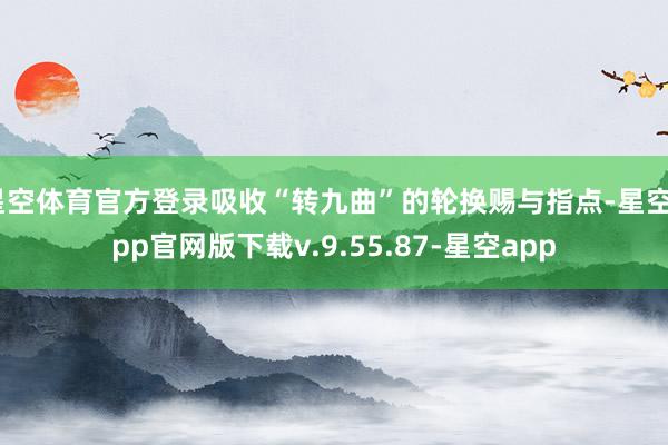 星空体育官方登录吸收“转九曲”的轮换赐与指点-星空app官网版下载v.9.55.87-星空app