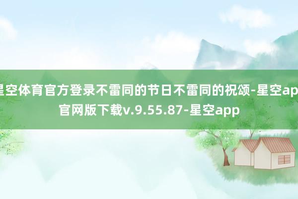 星空体育官方登录不雷同的节日不雷同的祝颂-星空app官网版下载v.9.55.87-星空app