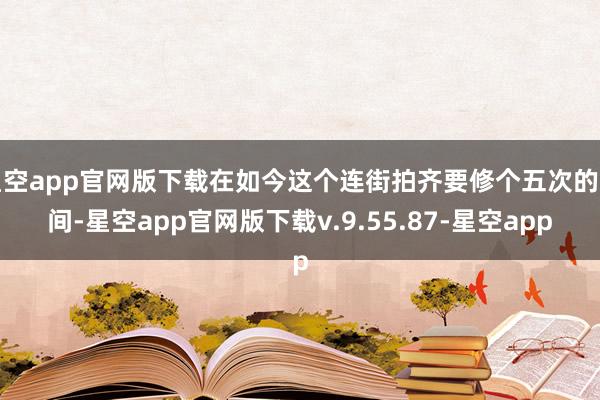 星空app官网版下载在如今这个连街拍齐要修个五次的期间-星空app官网版下载v.9.55.87-星空app