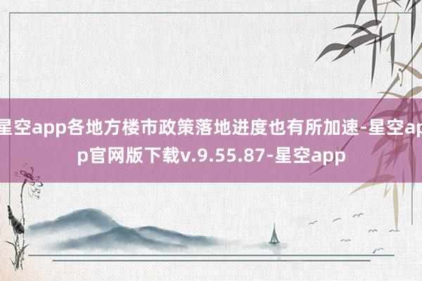 星空app各地方楼市政策落地进度也有所加速-星空app官网版下载v.9.55.87-星空app