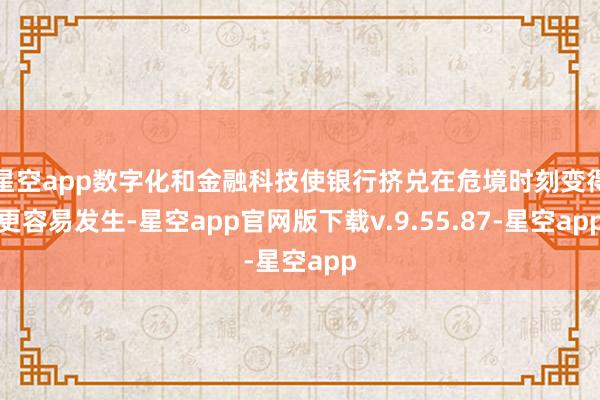 星空app数字化和金融科技使银行挤兑在危境时刻变得更容易发生-星空app官网版下载v.9.55.87-星空app