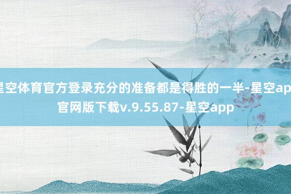 星空体育官方登录充分的准备都是得胜的一半-星空app官网版下载v.9.55.87-星空app