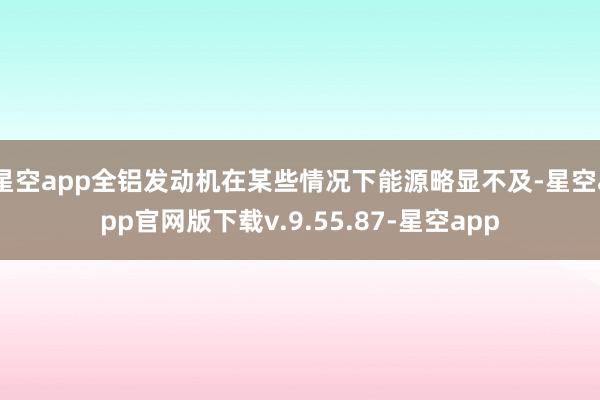 星空app全铝发动机在某些情况下能源略显不及-星空app官网版下载v.9.55.87-星空app