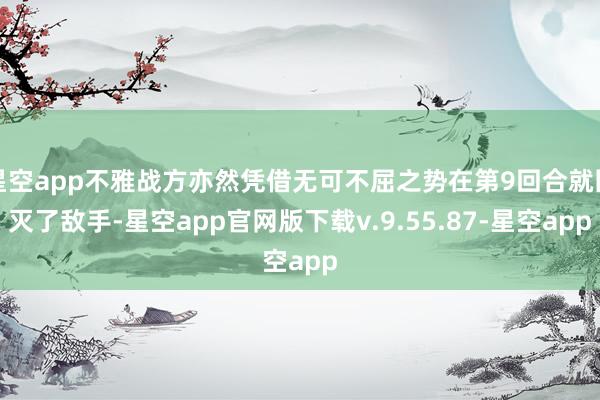 星空app不雅战方亦然凭借无可不屈之势在第9回合就团灭了敌手-星空app官网版下载v.9.55.87-星空app