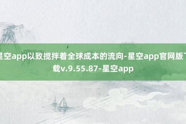 星空app以致搅拌着全球成本的流向-星空app官网版下载v.9.55.87-星空app