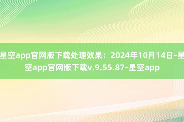 星空app官网版下载处理效果：2024年10月14日-星空app官网版下载v.9.55.87-星空app