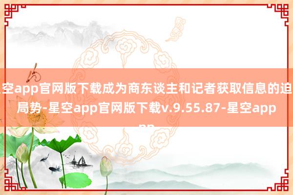 星空app官网版下载成为商东谈主和记者获取信息的迫切局势-星空app官网版下载v.9.55.87-星空app