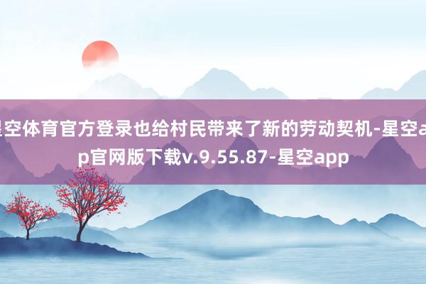 星空体育官方登录也给村民带来了新的劳动契机-星空app官网版下载v.9.55.87-星空app