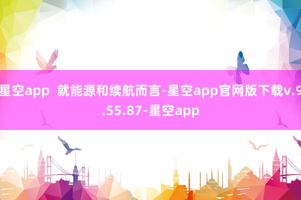 星空app  就能源和续航而言-星空app官网版下载v.9.55.87-星空app