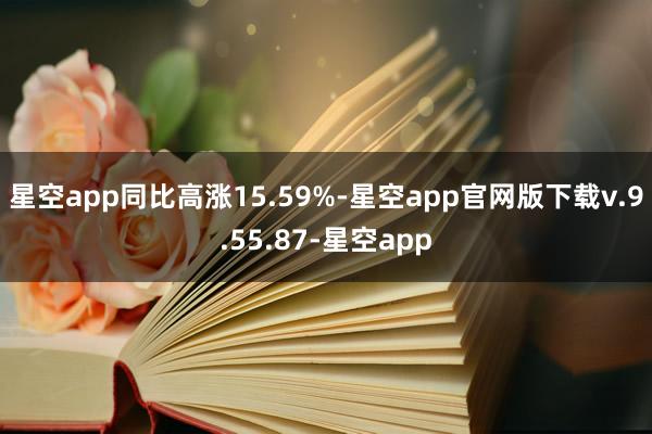 星空app同比高涨15.59%-星空app官网版下载v.9.55.87-星空app