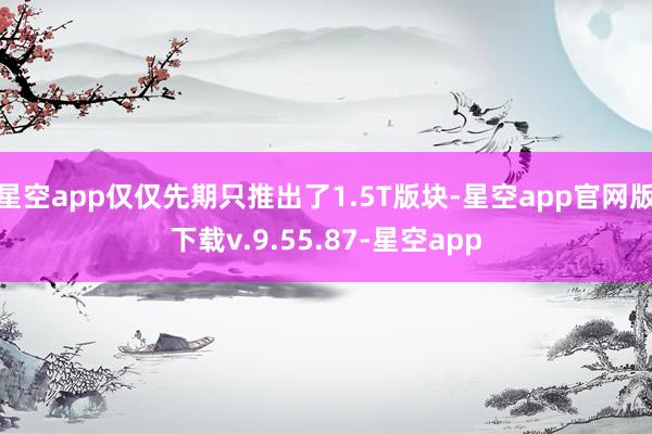 星空app仅仅先期只推出了1.5T版块-星空app官网版下载v.9.55.87-星空app