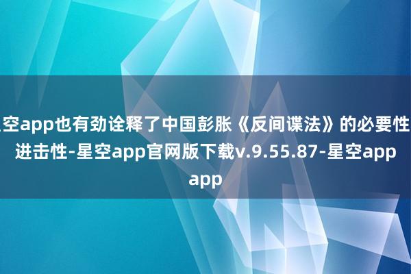 星空app也有劲诠释了中国彭胀《反间谍法》的必要性和进击性-星空app官网版下载v.9.55.87-星空app