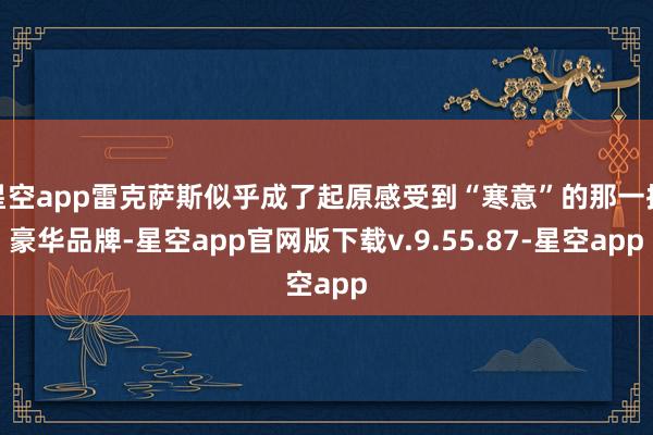 星空app雷克萨斯似乎成了起原感受到“寒意”的那一批豪华品牌-星空app官网版下载v.9.55.87-星空app