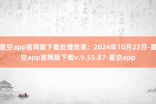 星空app官网版下载处理效果：2024年10月23日-星空app官网版下载v.9.55.87-星空app