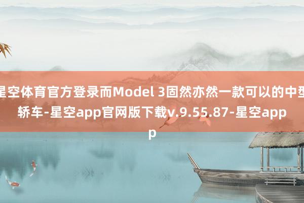 星空体育官方登录而Model 3固然亦然一款可以的中型轿车-星空app官网版下载v.9.55.87-星空app