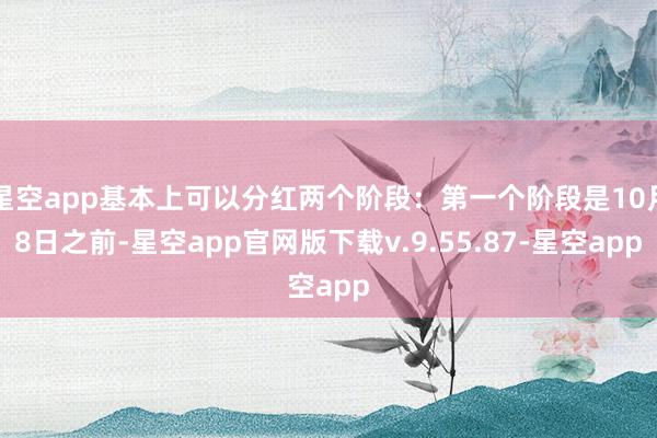 星空app基本上可以分红两个阶段：第一个阶段是10月8日之前-星空app官网版下载v.9.55.87-星空app