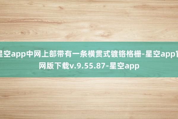 星空app中网上部带有一条横贯式镀铬格栅-星空app官网版下载v.9.55.87-星空app