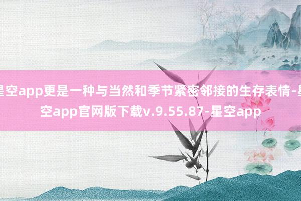 星空app更是一种与当然和季节紧密邻接的生存表情-星空app官网版下载v.9.55.87-星空app