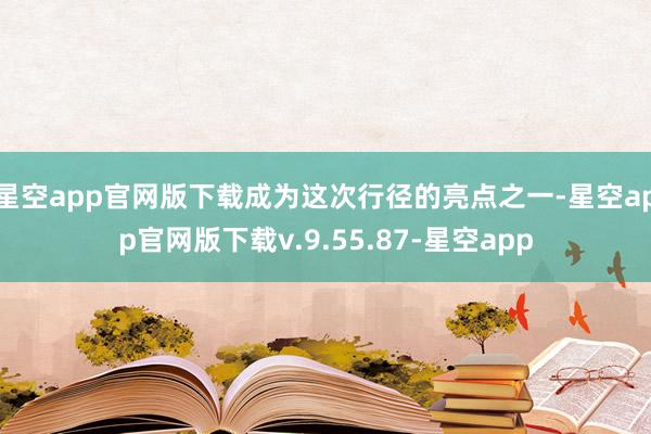 星空app官网版下载成为这次行径的亮点之一-星空app官网版下载v.9.55.87-星空app