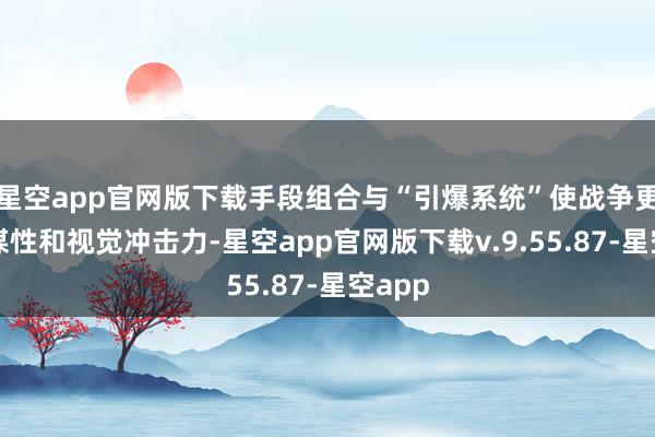 星空app官网版下载手段组合与“引爆系统”使战争更具计谋性和视觉冲击力-星空app官网版下载v.9.55.87-星空app