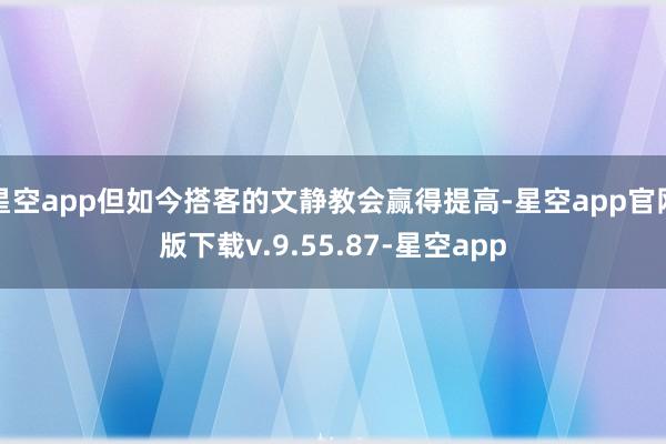 星空app但如今搭客的文静教会赢得提高-星空app官网版下载v.9.55.87-星空app