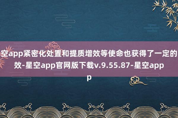 星空app紧密化处置和提质增效等使命也获得了一定的收效-星空app官网版下载v.9.55.87-星空app