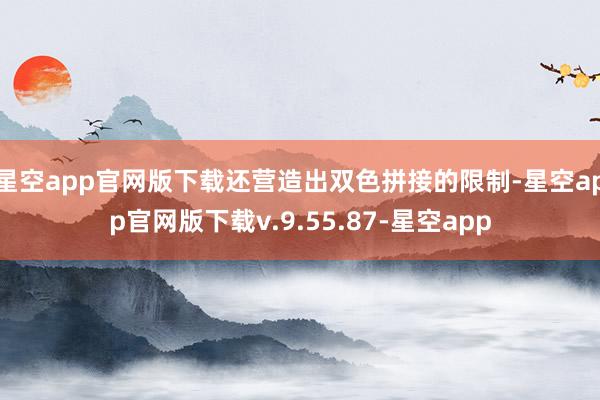 星空app官网版下载还营造出双色拼接的限制-星空app官网版下载v.9.55.87-星空app