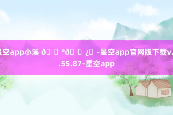 星空app小溪 🌰🐿️-星空app官网版下载v.9.55.87-星空app