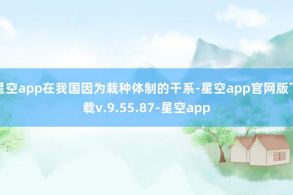 星空app在我国因为栽种体制的干系-星空app官网版下载v.9.55.87-星空app