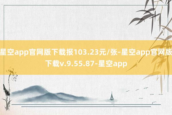 星空app官网版下载报103.23元/张-星空app官网版下载v.9.55.87-星空app