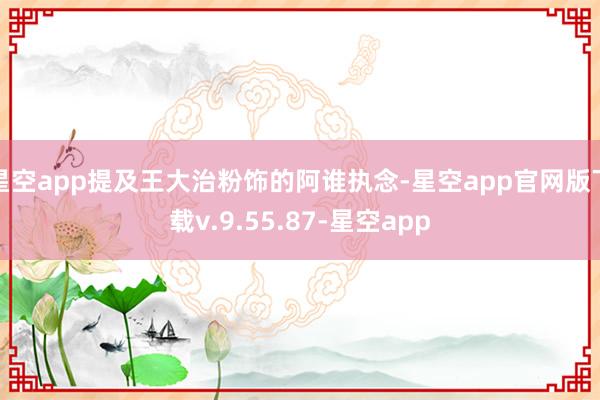 星空app提及王大治粉饰的阿谁执念-星空app官网版下载v.9.55.87-星空app