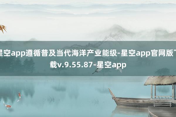 星空app遵循普及当代海洋产业能级-星空app官网版下载v.9.55.87-星空app