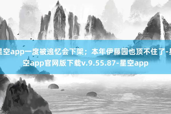 星空app一度被追忆会下架；本年伊藤园也顶不住了-星空app官网版下载v.9.55.87-星空app