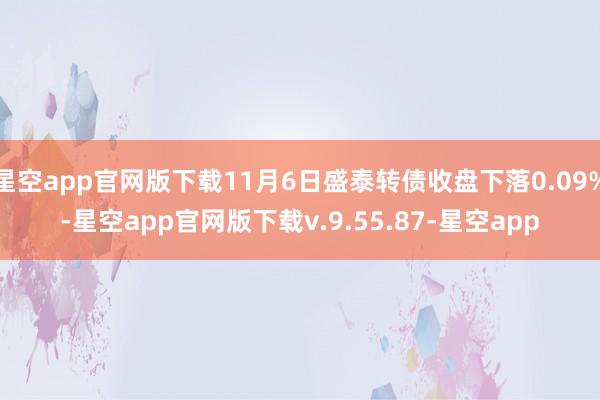 星空app官网版下载11月6日盛泰转债收盘下落0.09%-星空app官网版下载v.9.55.87-星空app