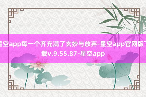 星空app每一个齐充满了玄妙与放弃-星空app官网版下载v.9.55.87-星空app