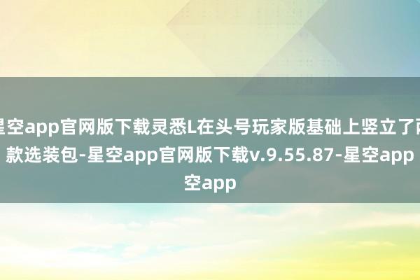 星空app官网版下载灵悉L在头号玩家版基础上竖立了两款选装包-星空app官网版下载v.9.55.87-星空app