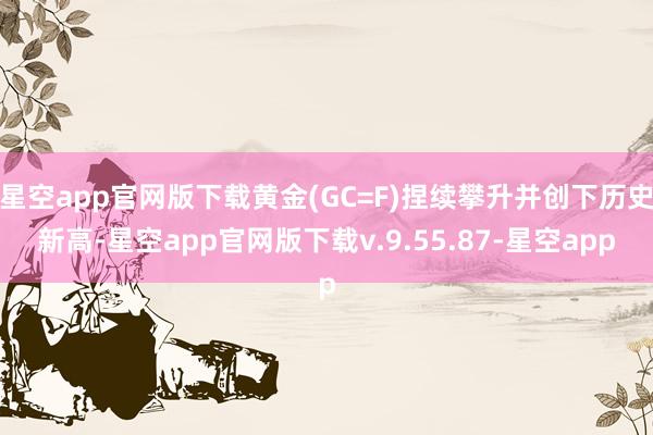 星空app官网版下载黄金(GC=F)捏续攀升并创下历史新高-星空app官网版下载v.9.55.87-星空app