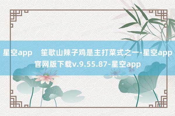 星空app    笙歌山辣子鸡是主打菜式之一-星空app官网版下载v.9.55.87-星空app