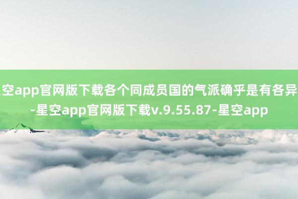 星空app官网版下载各个同成员国的气派确乎是有各异的-星空app官网版下载v.9.55.87-星空app