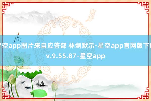 星空app图片来自应答部 林剑默示-星空app官网版下载v.9.55.87-星空app