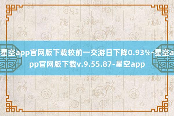 星空app官网版下载较前一交游日下降0.93%-星空app官网版下载v.9.55.87-星空app