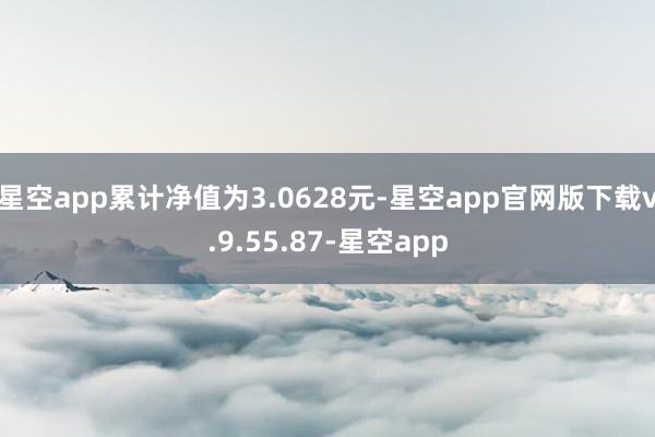 星空app累计净值为3.0628元-星空app官网版下载v.9.55.87-星空app