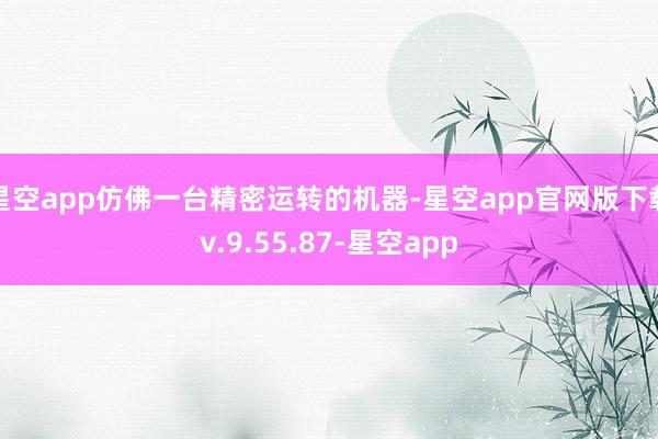 星空app仿佛一台精密运转的机器-星空app官网版下载v.9.55.87-星空app