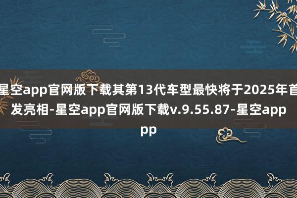 星空app官网版下载其第13代车型最快将于2025年首发亮相-星空app官网版下载v.9.55.87-星空app